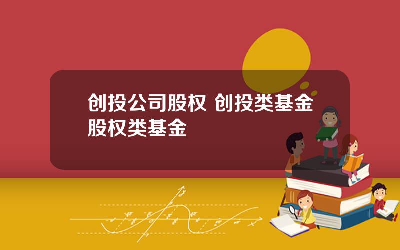 创投公司股权 创投类基金股权类基金